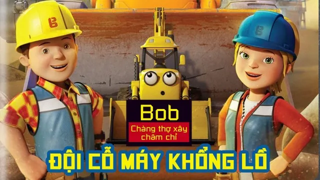 Bob Chàng Thợ Xây Chăm Chỉ Đội Cỗ Máy Khổng Lồ - Bob Chàng Thợ Xây Chăm Chỉ Đội Cỗ Máy Khổng Lồ